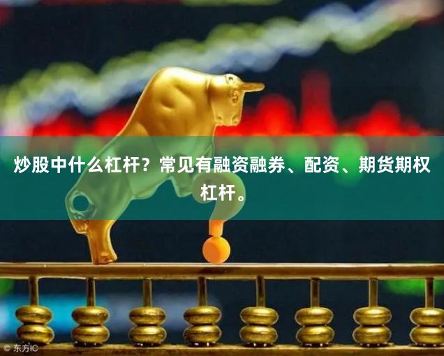 炒股中什么杠杆？常见有融资融券、配资、期货期权杠杆。
