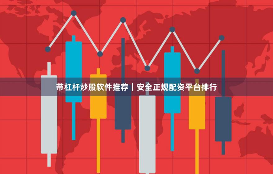 带杠杆炒股软件推荐｜安全正规配资平台排行