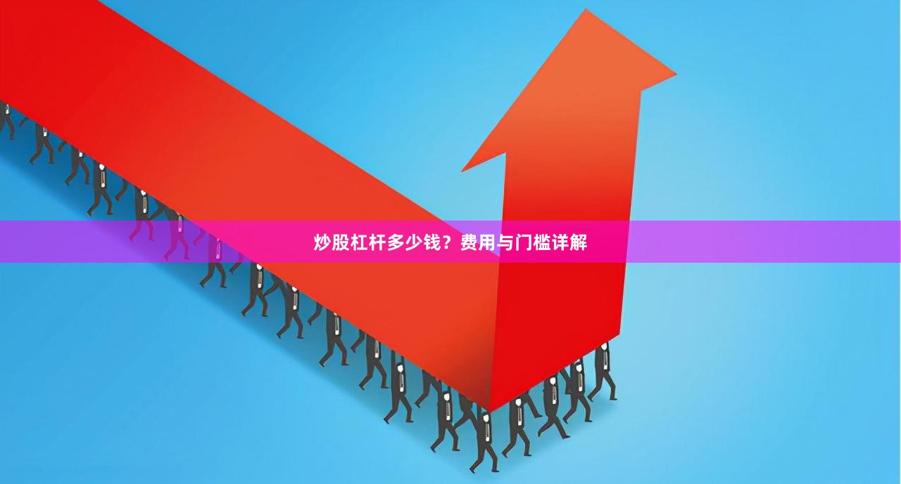炒股杠杆多少钱？费用与门槛详解