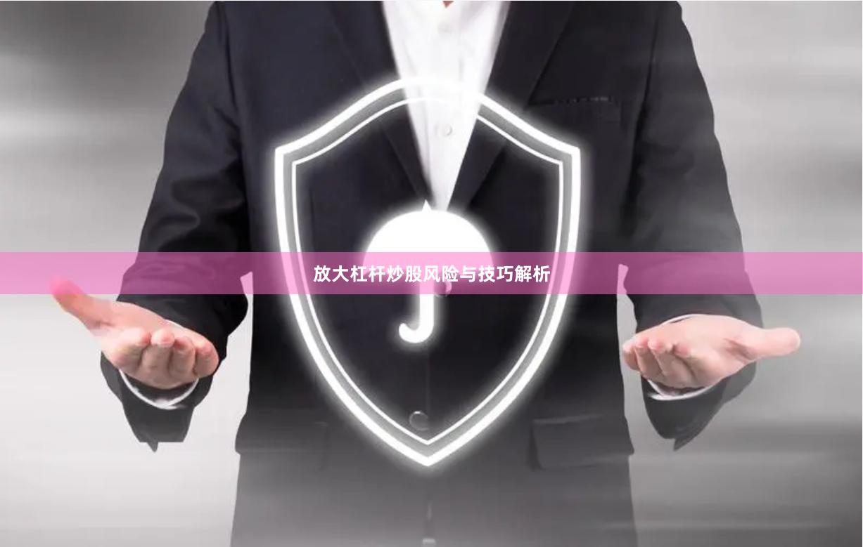 放大杠杆炒股风险与技巧解析