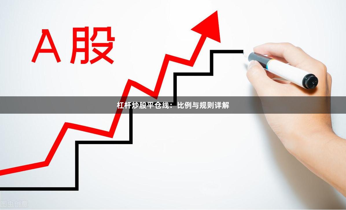 杠杆炒股平仓线：比例与规则详解