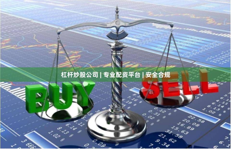 杠杆炒股公司 | 专业配资平台 | 安全合规