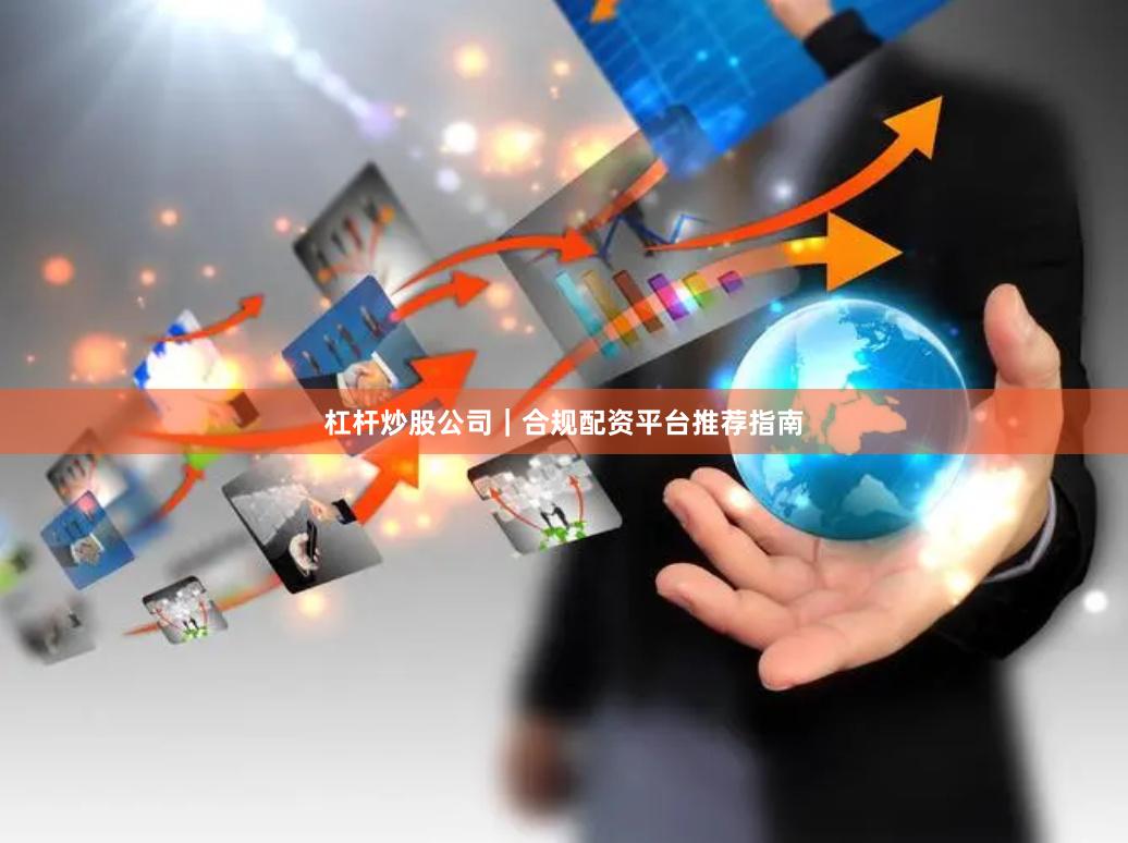 杠杆炒股公司｜合规配资平台推荐指南