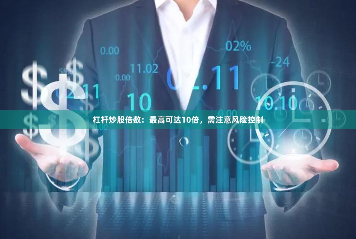杠杆炒股倍数：最高可达10倍，需注意风险控制