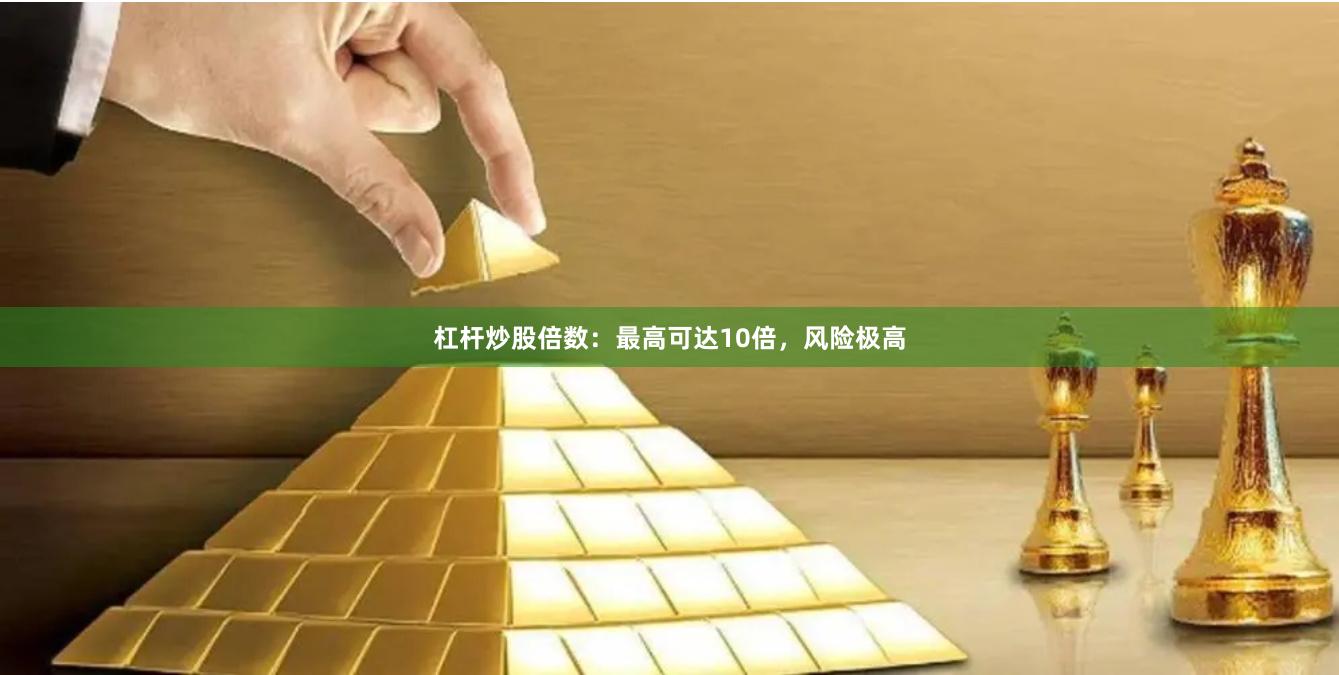 杠杆炒股倍数：最高可达10倍，风险极高
