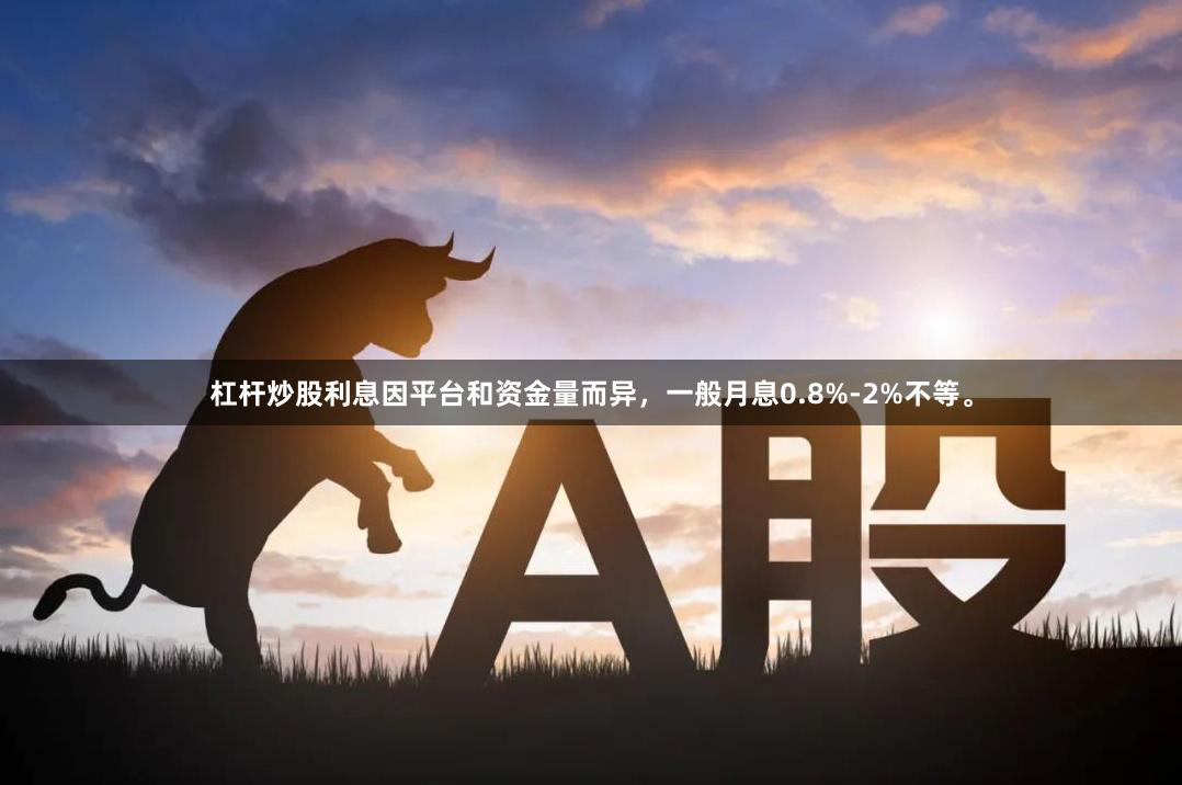 杠杆炒股利息因平台和资金量而异，一般月息0.8%-2%不等。