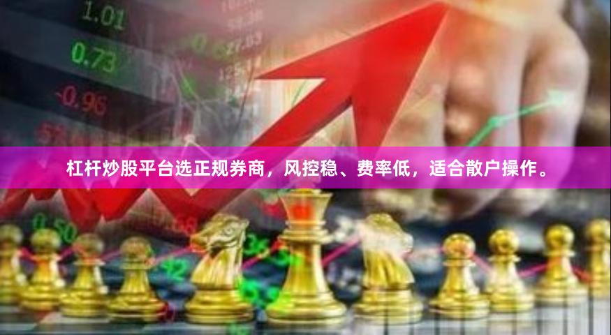 杠杆炒股平台选正规券商，风控稳、费率低，适合散户操作。