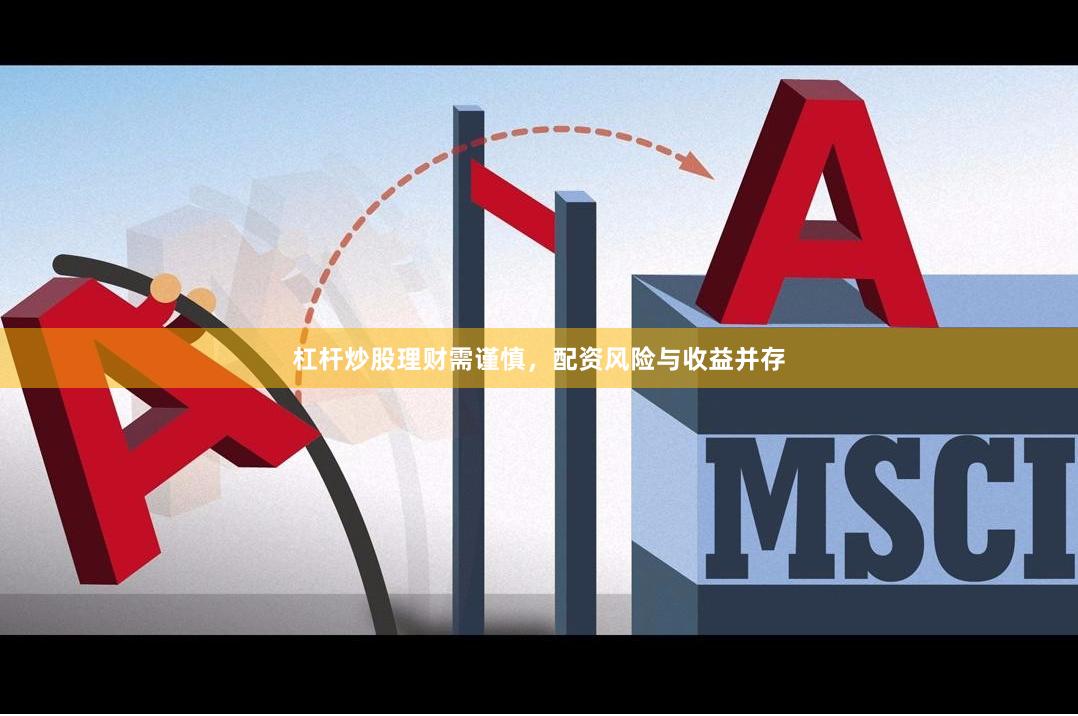 杠杆炒股理财需谨慎，配资风险与收益并存