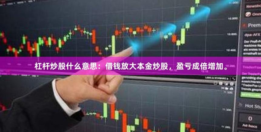 杠杆炒股什么意思：借钱放大本金炒股，盈亏成倍增加。