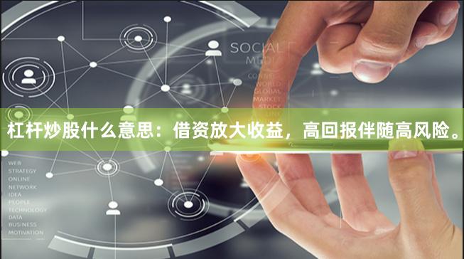 杠杆炒股什么意思：借资放大收益，高回报伴随高风险。