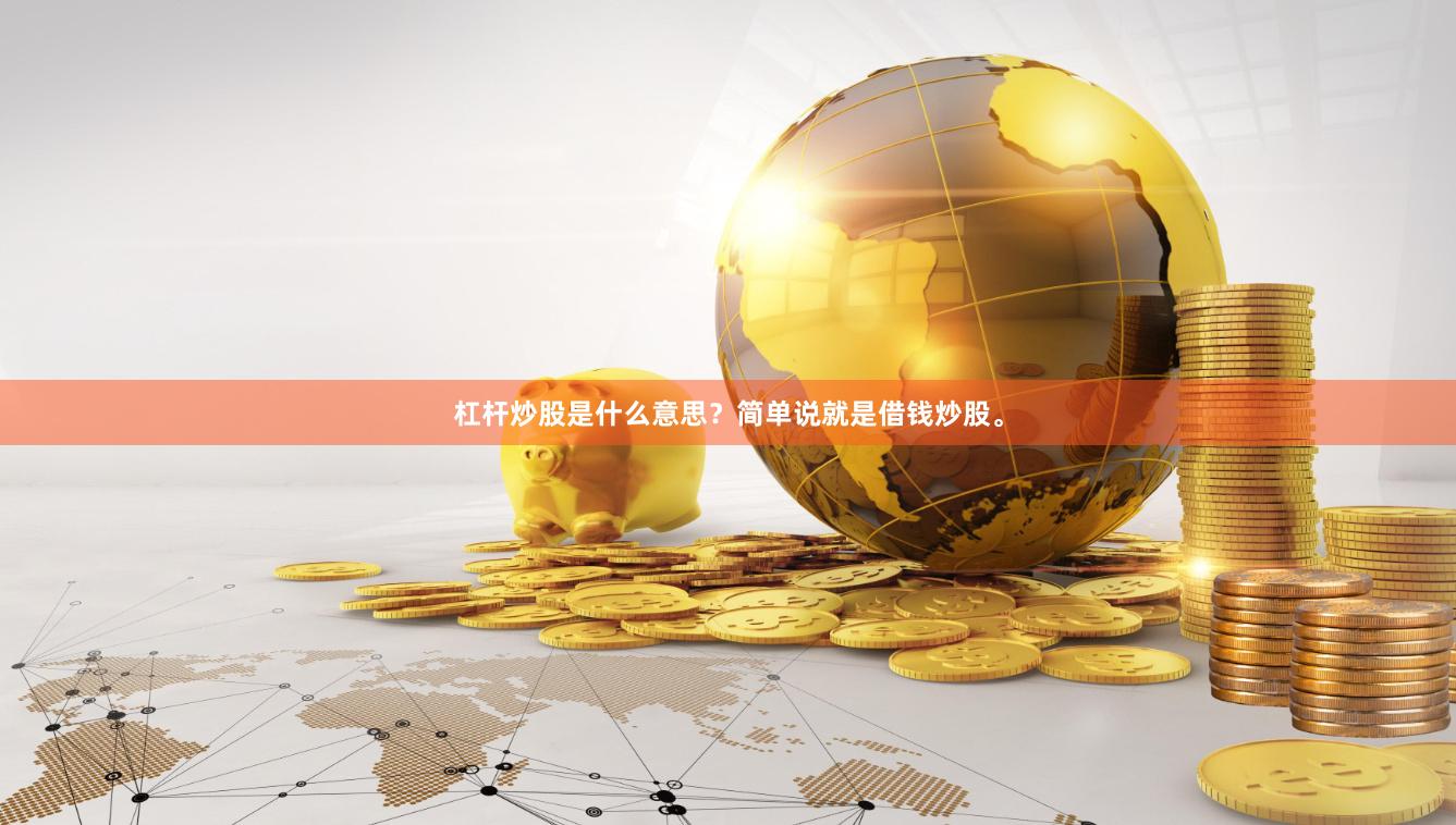 杠杆炒股是什么意思？简单说就是借钱炒股。