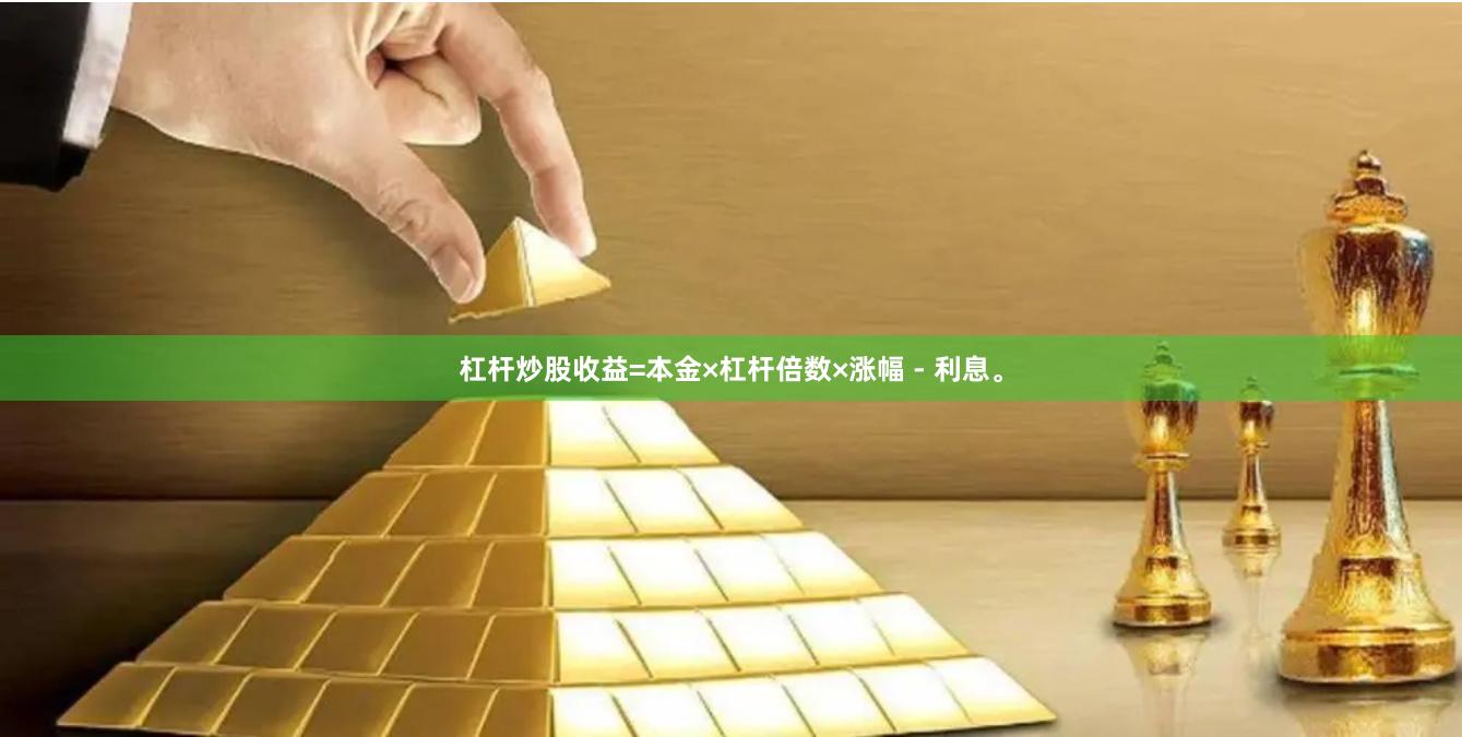 杠杆炒股收益=本金×杠杆倍数×涨幅 - 利息。