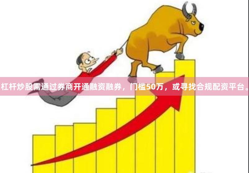 杠杆炒股需通过券商开通融资融券，门槛50万，或寻找合规配资平台。