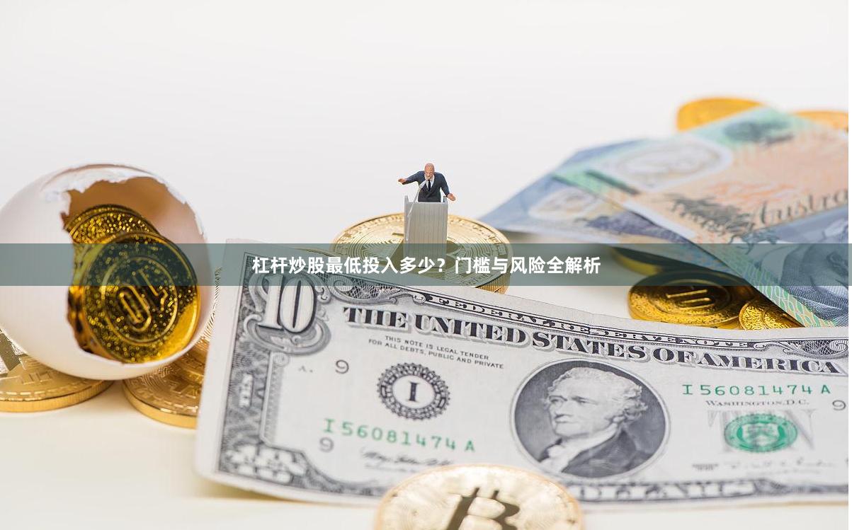 杠杆炒股最低投入多少？门槛与风险全解析