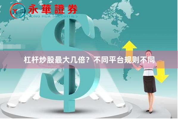 杠杆炒股最大几倍？不同平台规则不同