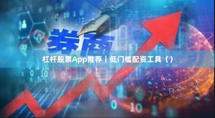 杠杆股票App推荐｜低门槛配资工具（）