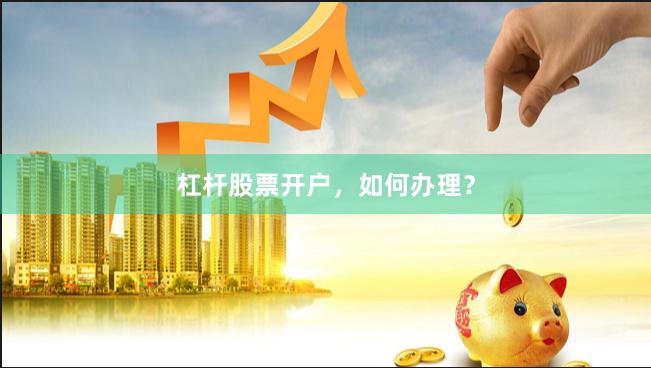 杠杆股票开户，如何办理？