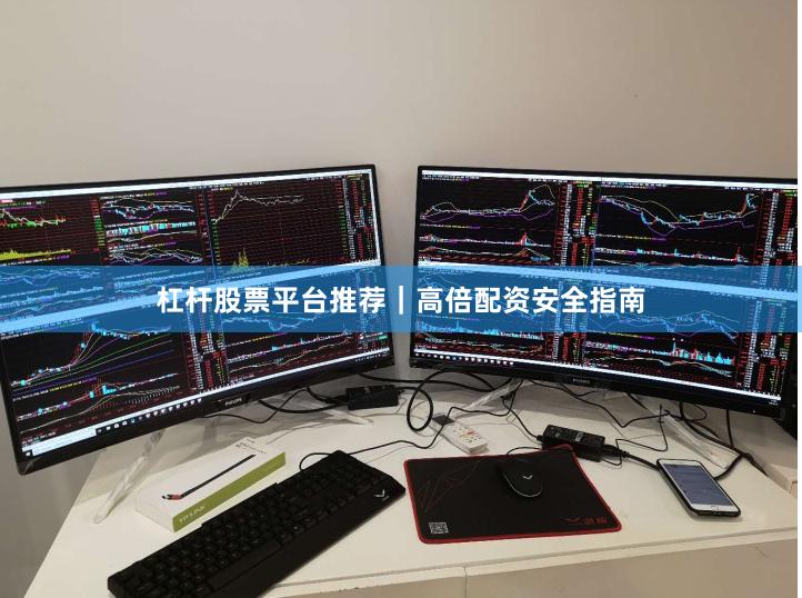 杠杆股票平台推荐｜高倍配资安全指南