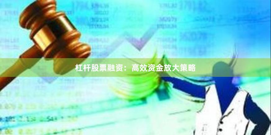 杠杆股票融资：高效资金放大策略
