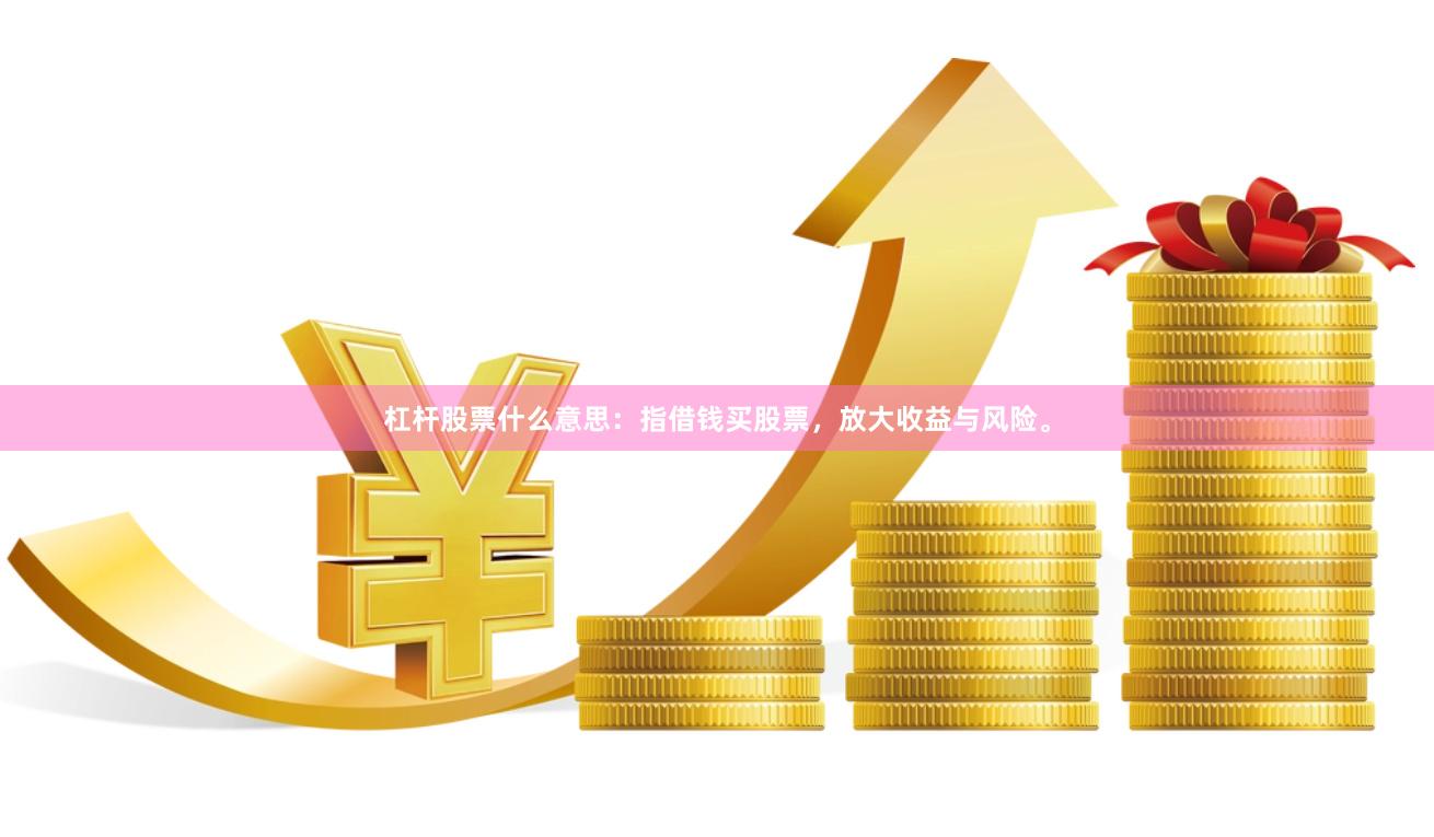 杠杆股票什么意思：指借钱买股票，放大收益与风险。