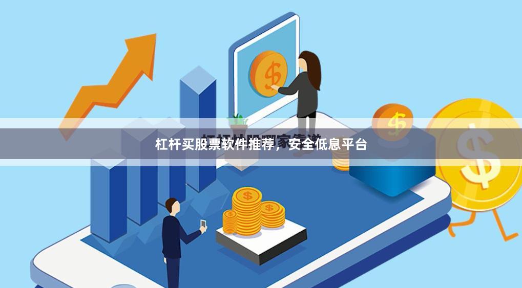 杠杆买股票软件推荐，安全低息平台