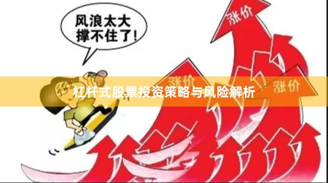 杠杆式股票投资策略与风险解析