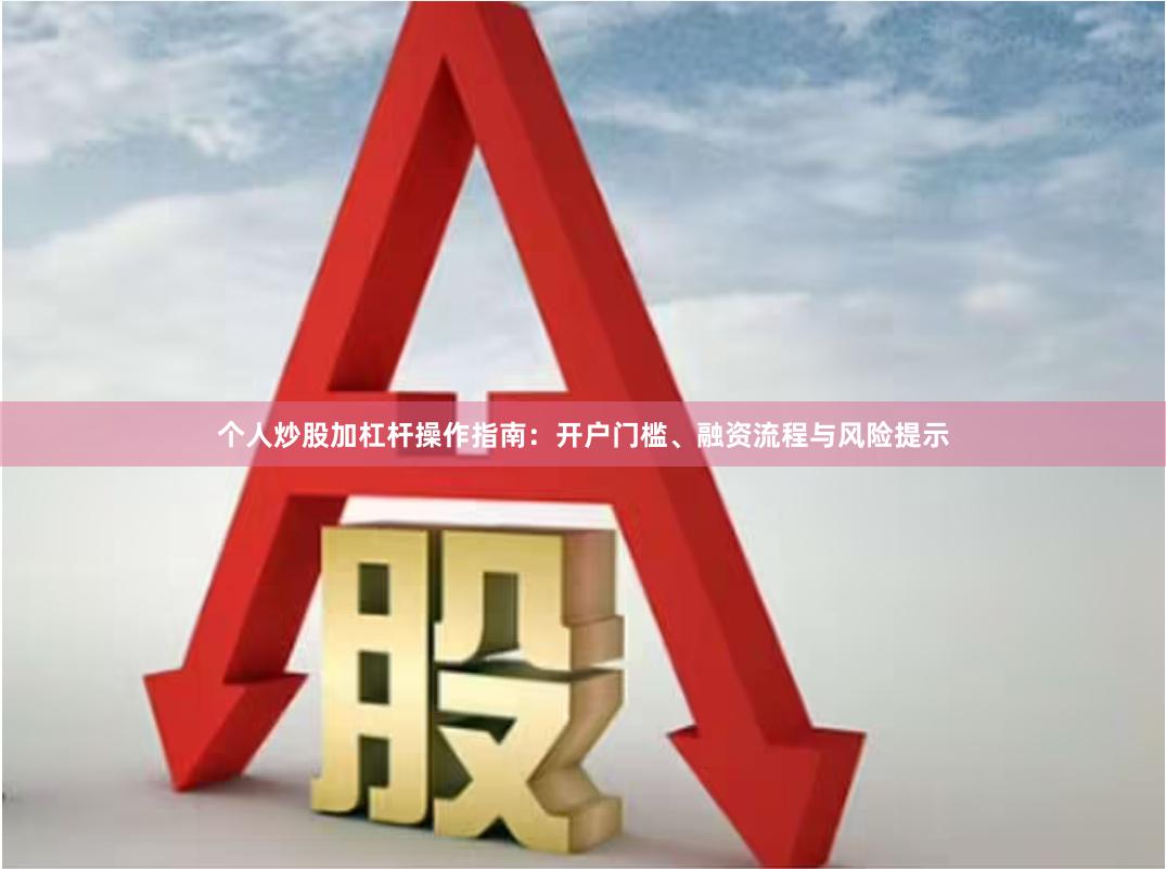个人炒股加杠杆操作指南：开户门槛、融资流程与风险提示
