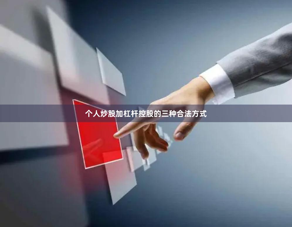 个人炒股加杠杆控股的三种合法方式