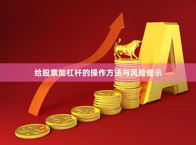 给股票加杠杆的操作方法与风险提示