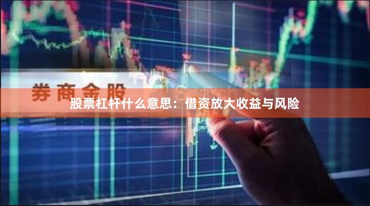 股票杠杆什么意思：借资放大收益与风险