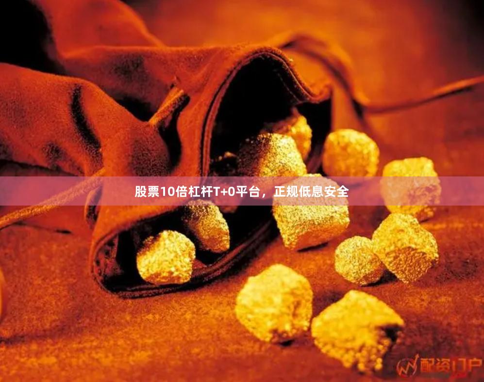 股票10倍杠杆T+0平台，正规低息安全