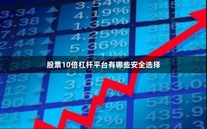 股票10倍杠杆平台有哪些安全选择