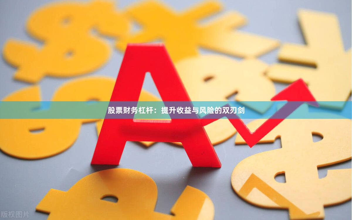 股票财务杠杆：提升收益与风险的双刃剑