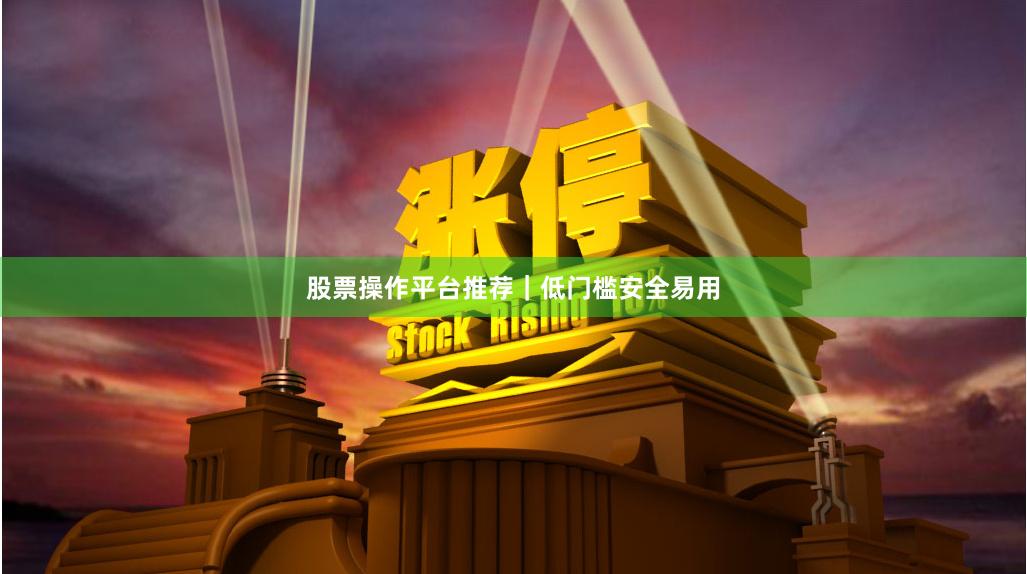 股票操作平台推荐｜低门槛安全易用
