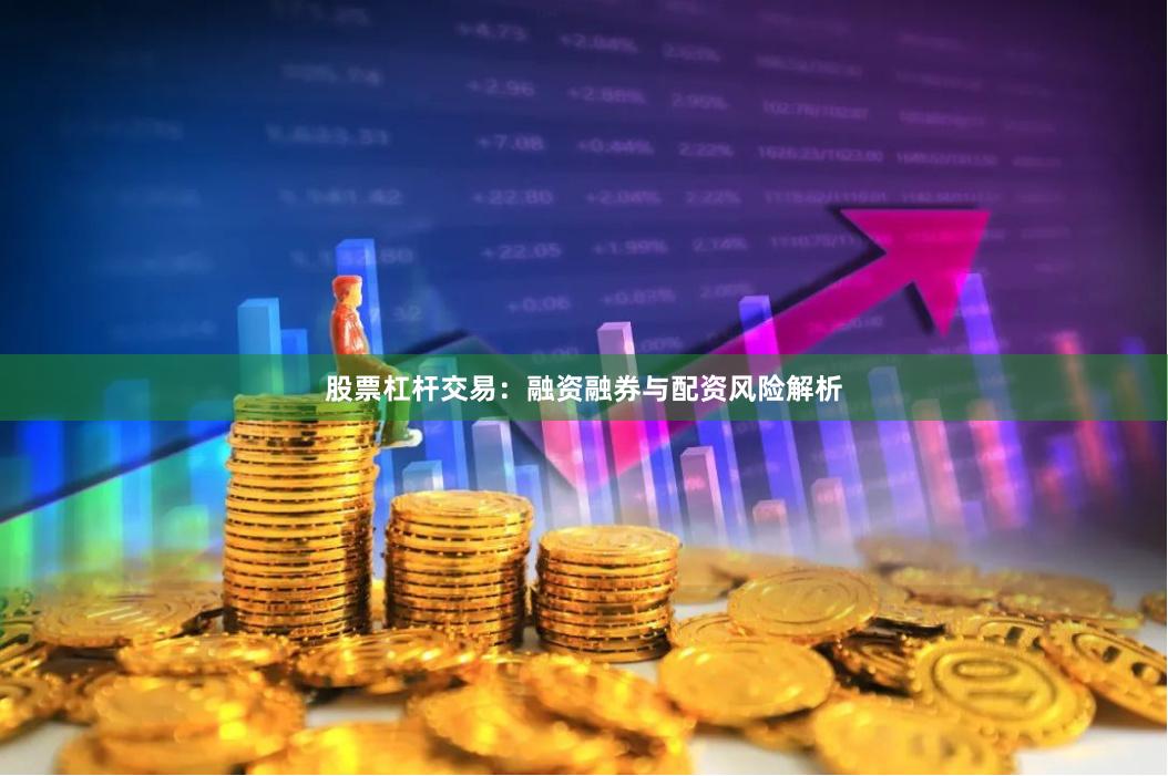 股票杠杆交易：融资融券与配资风险解析