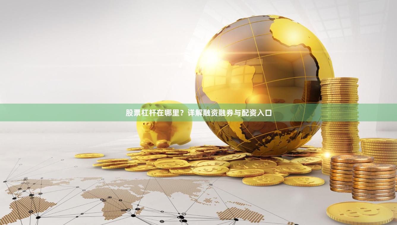 股票杠杆在哪里？详解融资融券与配资入口