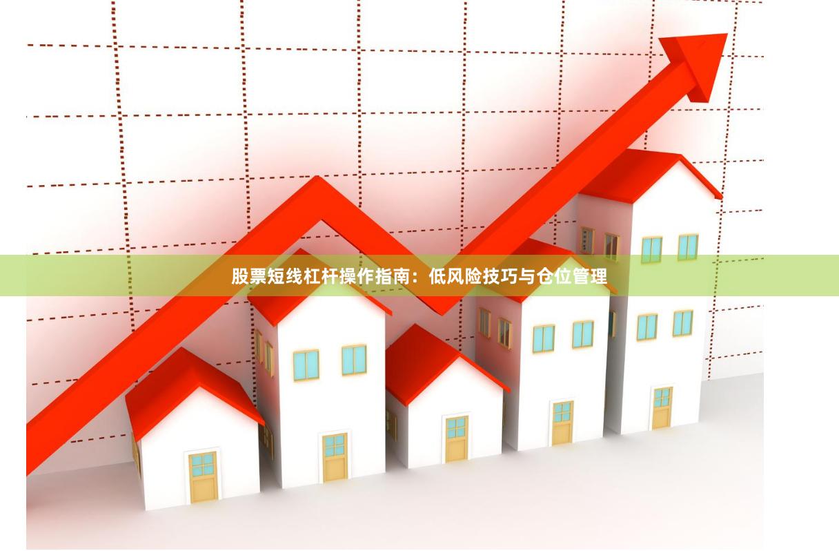 股票短线杠杆操作指南：低风险技巧与仓位管理