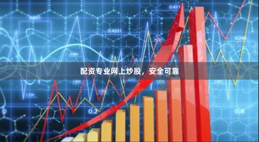 配资专业网上炒股，安全可靠