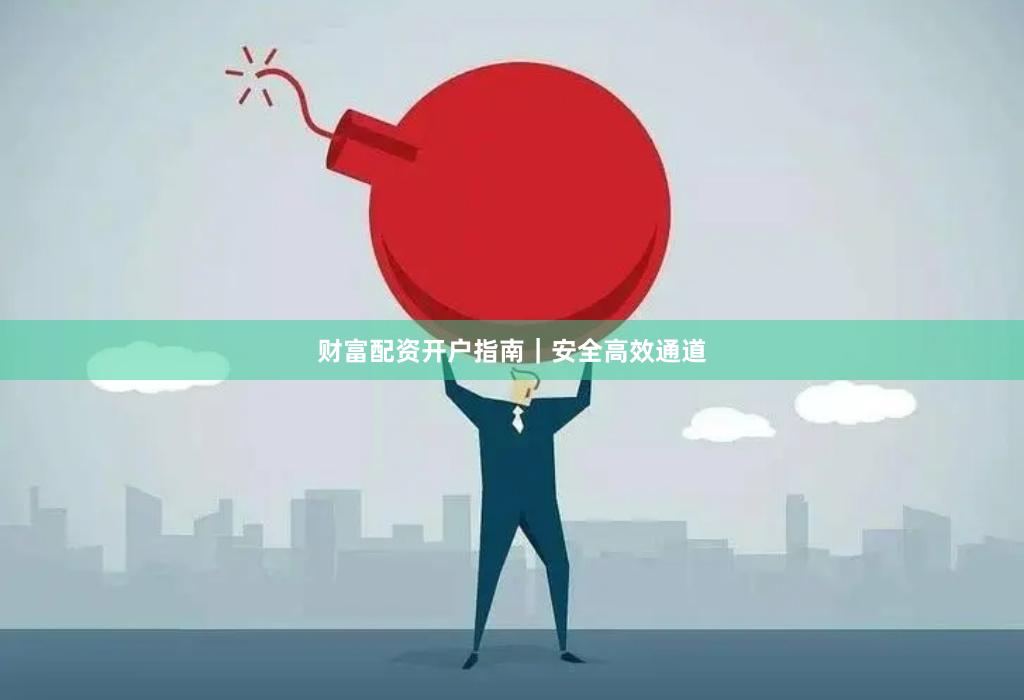 财富配资开户指南｜安全高效通道