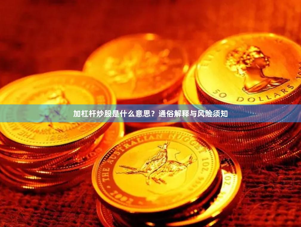 加杠杆炒股是什么意思？通俗解释与风险须知