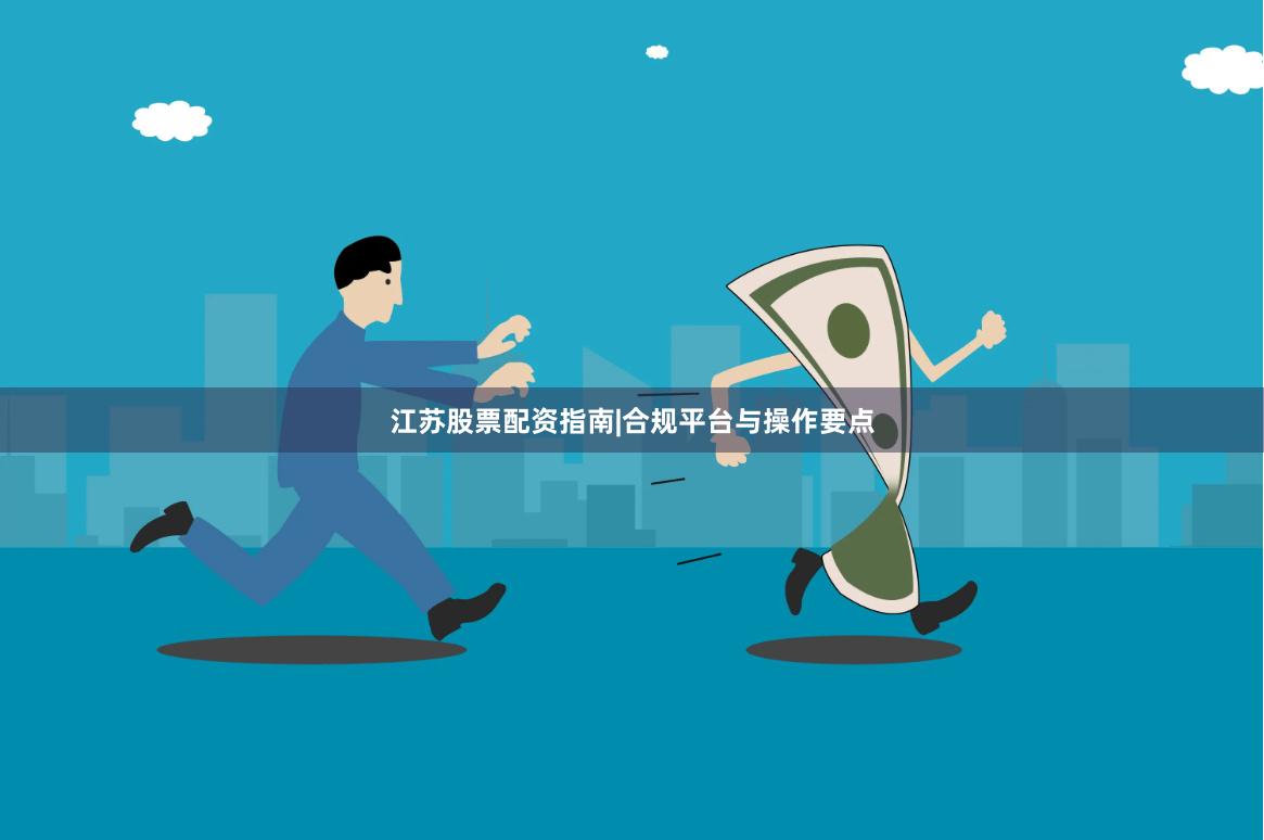 江苏股票配资指南|合规平台与操作要点