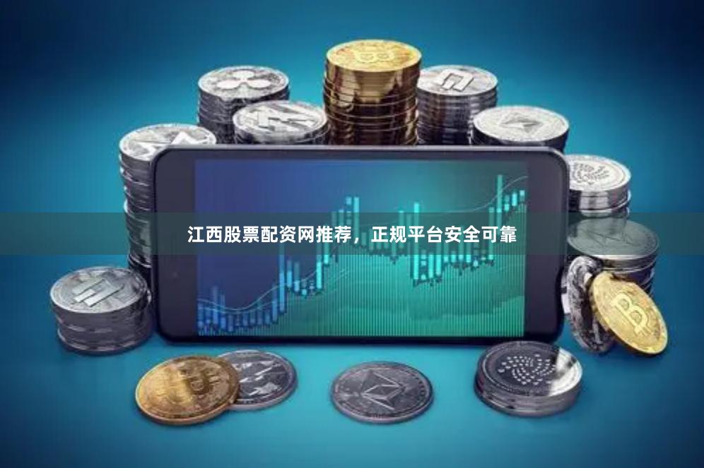 江西股票配资网推荐，正规平台安全可靠