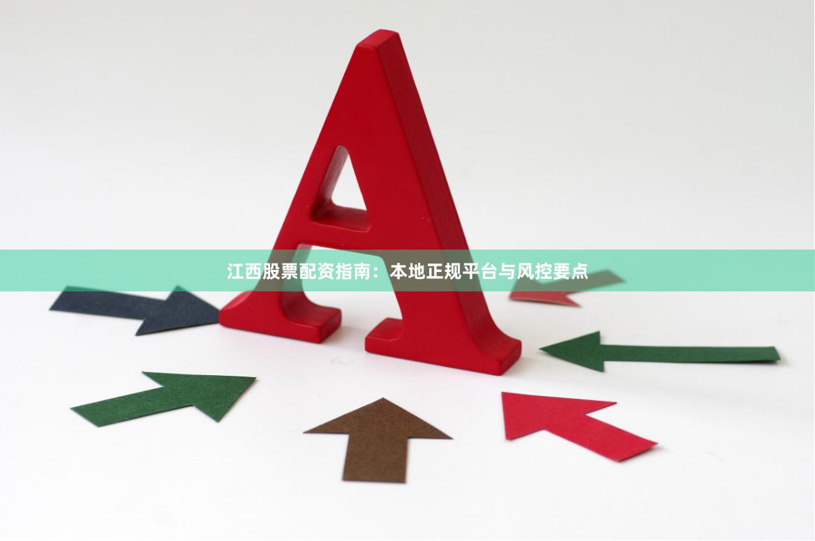 江西股票配资指南：本地正规平台与风控要点