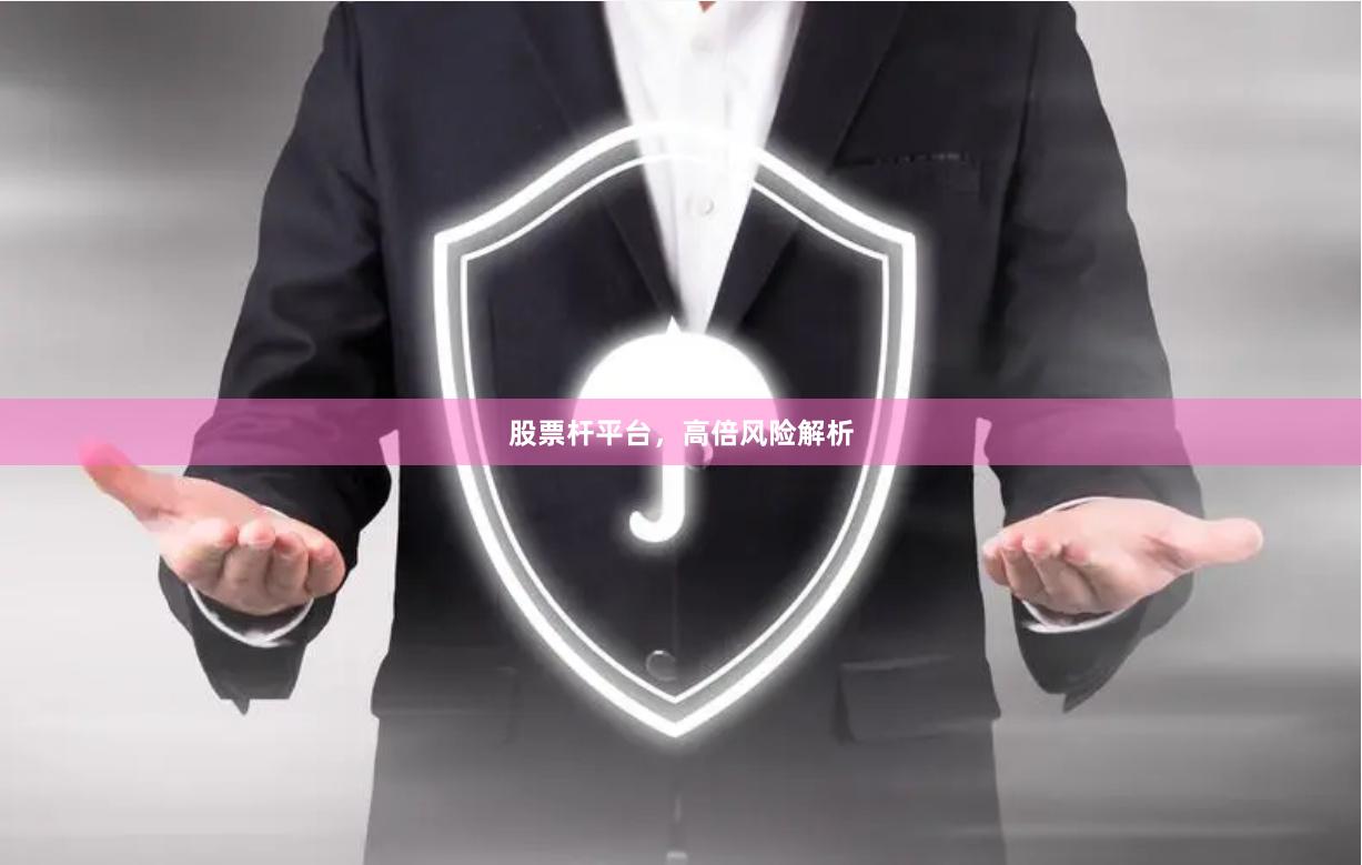 股票杆平台，高倍风险解析
