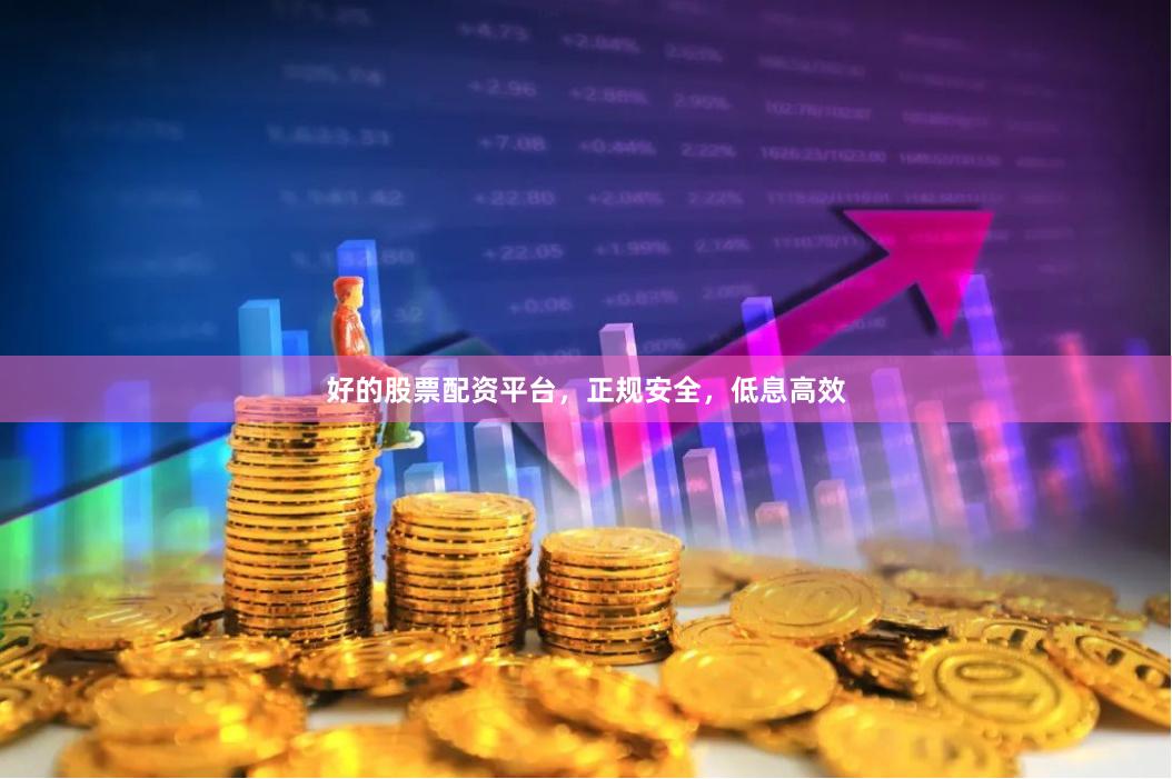 好的股票配资平台,正规安全,低息高效
