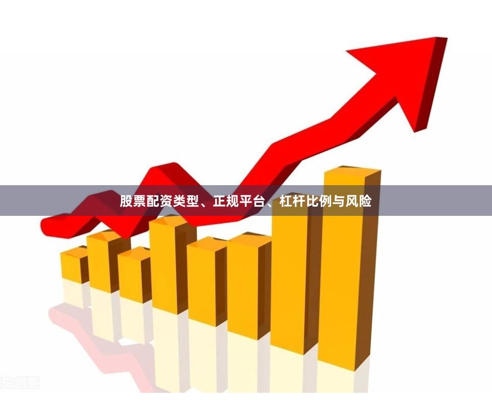 股票配资类型、正规平台、杠杆比例与风险
