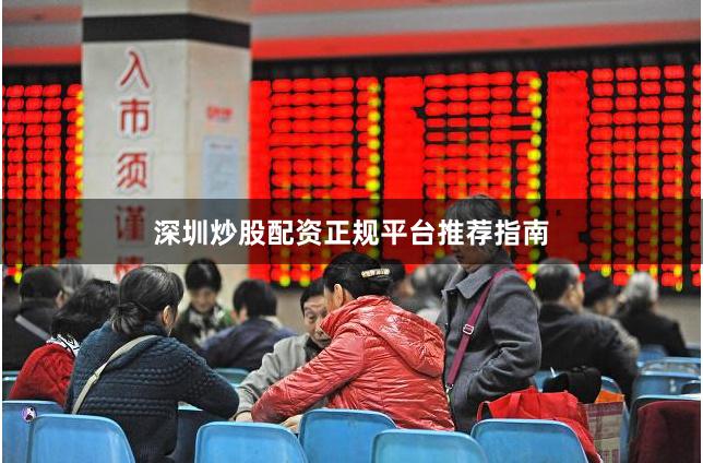 深圳炒股配资正规平台推荐指南