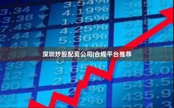 深圳炒股配资公司|合规平台推荐