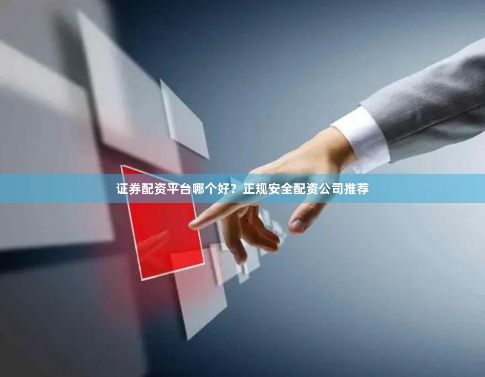 证券配资平台哪个好？正规安全配资公司推荐
