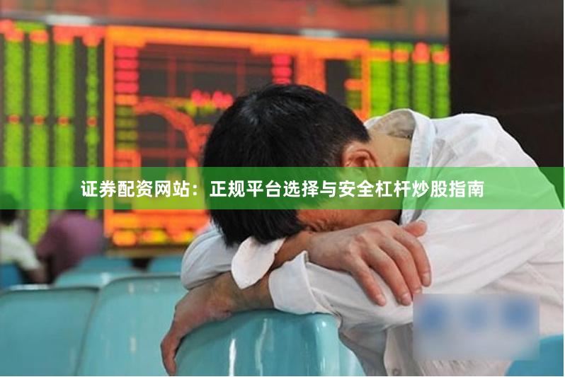 证券配资网站：正规平台选择与安全杠杆炒股指南